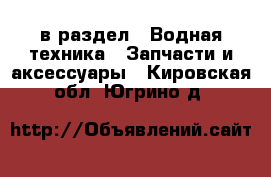  в раздел : Водная техника » Запчасти и аксессуары . Кировская обл.,Югрино д.